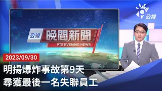 20230930 公視晚間新聞 完整版｜明揚爆炸事故第9天 尋獲最後一名失聯員工