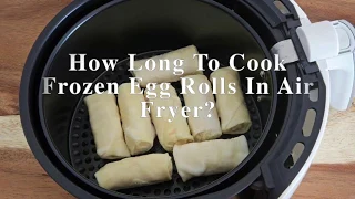 How Long To Cook Frozen Egg Rolls In Air Fryer?
