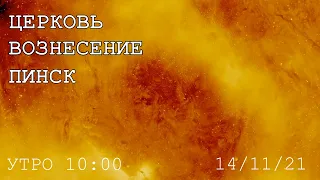 ЦЕРКОВЬ ВОЗНЕСЕНИЕ  ПИНСК  УТРО 10:00  14/11/2021