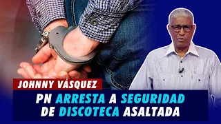 Johnny Vásquez | PN arresta a seguridad de discoteca asaltada: "Organizó el atraco" | El Garrote