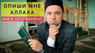 ОПИШИ МНЕ АЛЛАХА! КАК В НЕГО ВЕРИТЬ?