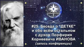 #25. Беседа о "ДЕТКЕ" и обо всём остальном с духом Порфирия Корнеевича ИВАНОВА (ЗАПИСЬ!)