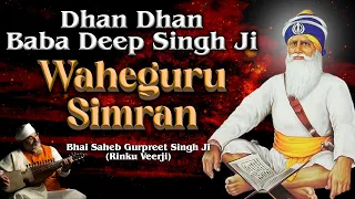 DHAN DHAN BABA DEEP SINGH JI | WAHEGURU SIMRAN | Bhai Saheb Gurpreet Singh Ji (Rinku Veerji)