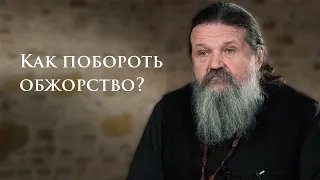 КАК ПОБОРОТЬ ОБЖОРСТВО? о. Андрей Лемешонок