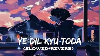 Ye Dil Kyu Toda | Slowed×Reverb | Sad Bollywood songs|