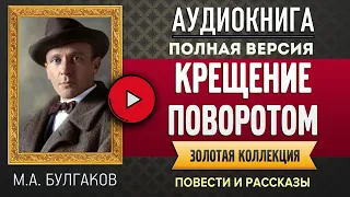 КРЕЩЕНИЕ ПОВОРОТОМ БУЛГАКОВ М.А.  - аудиокнига, слушать аудиокнига, аудиокниги, аудиокнига слушать