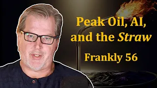 "Peak Oil, AI, and the Straw" | Frankly #56