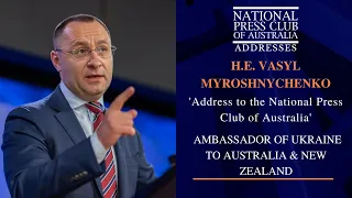 IN FULL: H.E. Vasyl Myroshnychenko, Ambassador of Ukraine to Australia & New Zealand, NPC Address