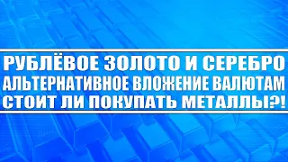 Рублёвое золото и серебро / Альтернативное вложение валютам / Стоит ли покупать?!