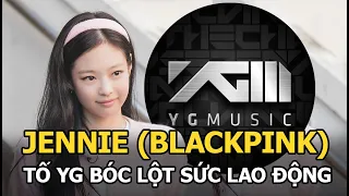 Jennie (BLACKPINK) tố YG bóc lột sức lao động