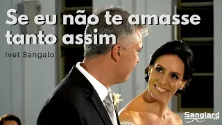 Se eu não te amasse tanto assim ( Ivete Sangalo ) - Sanglard Produções