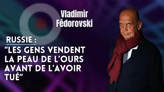 VLADIMIR FÉDOROVSKI SUR LA RUSSIE : "LES GENS VENDENT LA PEAU DE L'OURS AVANT DE L'AVOIR TUÉ"