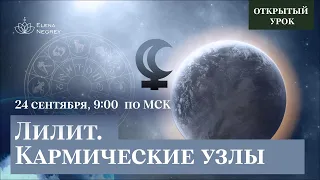 КАРМИЧЕСКИЕ УЗЛЫ. ЛИЛИТ | ОТКРЫТЫЙ УРОК. 1 КУРС ПРАКТИКА | ШКОЛА АСТРОЛОГИИ ЕЛЕНЫ НЕГРЕЙ