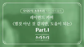 오디오북 |  별것 아닌 것 같지만, 도움이 되는 Part. 1 - 성우 윤소라 | 소라소리 시즌 1