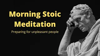 10 min. Stoic Morning Meditation | Preparing for unpleasant people