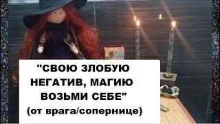 ВОЗВРАТ НЕГАТИВА ВРАГУ/ СОПЕРНИЦЕ (что на вас сделает или пожелает то себе и возьмёт)