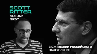 Скотт Риттер, Гарланд Никсон — Россия перейдет к наступательным операциям в ближайшее время.