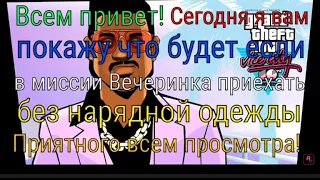 GTA VC ЧТО БУДЕТ ЕСЛИ В МИССИИ ВЕЧЕРИНКА ПРИЙТИ БЕЗ НАРЯДНОЙ ОДЕЖДЫ