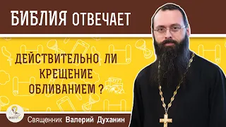 Действительно ли крещение обливанием?  Священник Валерий Духанин