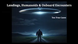 LANDINGS, HUMANOIDS & ONBOARD ENCOUNTERS: TEN TRUE CASES