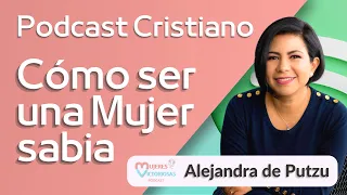 🤔 ¿Cómo ser una mujer sabia? - Alejandra Putzu | Podcast Cristiano