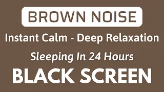 Brown Noise Help Deep Relaxation, Instant Calm, Sleep Better With BLACK SCREEN | 24H No ADS