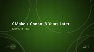 CMake + Conan: 3 Years Later - Mateusz Pusz - [CppNow 2021]