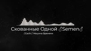 Скованные Одной ♂Semen♂ -  Машина Времени ( Right version )