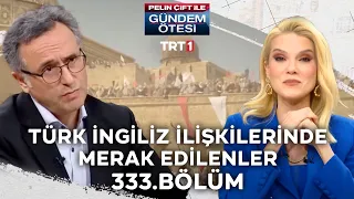 Pelin Çift ile Gündem Ötesi 333. Bölüm - Türk İngiliz İlişkilerinde Merak Edilenler