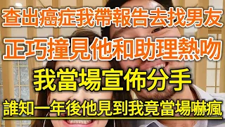 查出癌症我帶報告去找男友！正巧撞見他和助理熱吻！我當場宣佈分手！誰知一年後他見到我竟當場嚇瘋！#生活經驗 #情感故事 #深夜淺讀 #幸福人生