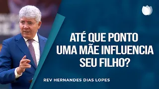 ATÉ QUE PONTO UMA MÃE INFLUENCIA O SEU FILHO? | Rev. Hernandes Dias Lopes | IPP