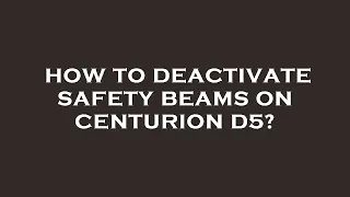 How to deactivate safety beams on centurion d5?