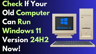 How to check if your old computer can run Windows 11 version 24H2