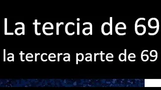 tercia de 69 , cual es la tercera parte de 69