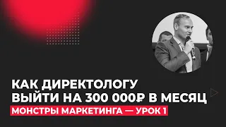 Монстры Маркетинга 2023. Урок 1 - Как зарабатывать 300 000 руб. на настройке Яндекс Директ