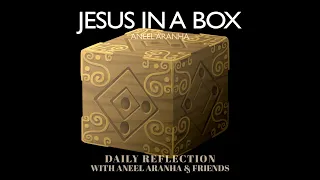February 28, 2021 - Jesus in a Box - A Reflection on Mark 9:2-10 by Aneel Aranha