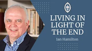 Living in Light of the End Times | Ian Hamilton