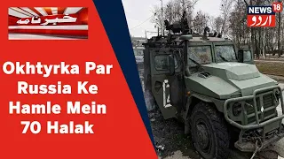 Ukraine-Russia War: Okhtyrka Par Russia Ke Hamle Mein 70 Afrad Halak | News18 Urdu