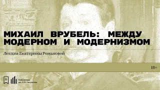 «Михаил Врубель: между модерном и модернизмом». Лекция Екатерины Романовой