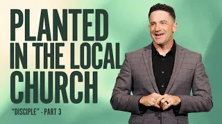 PLANTED IN THE LOCAL CHURCH - DISCIPLE - PART 3