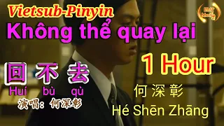 1 Hour | 回不去 - Không Thể Quay Lại - Hui Bu Qu | 何深彰 - Hé Shēn Zhāng