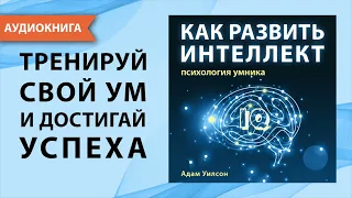 Как развить интеллект. Психология умника. Адам Уилсон. [Аудиокнига]