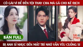 Cô Gái Vì Để Đền Tội Thay Cha Mà Gả Cho Kẻ Địch, Bị Anh Sỉ Nhục Đến Mất Trí Nhớ Vẫn Yêu Cuồng Si