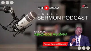 PASTOR SAMUEL KAJOBA ~ ABAZADDE MU MAKA //SERMON PODCAST