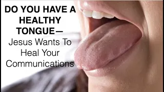 DO YOU HAVE A HEALTHY TONGUE--Jesus Wants To Heal Your Communications