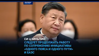 СИ ЦЗИНЬПИН: СЛЕДУЕТ ПРОДОЛЖАТЬ РАБОТУ ПО СОПРЯЖЕНИЮ ИНИЦИАТИВЫ «ОДНОГО ПОЯСА И ОДНОГО ПУТИ» И ЕАЭС