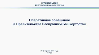 Оперативное совещание в Правительстве Республики Башкортостан: прямая трансляция 20 февраля 2024 г.