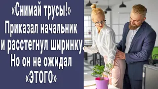 "Снимай все, покажи что умеешь!" Приказал начальник и расстегнул ширинку, но не ожидал "ЭТОГО"