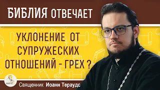 Уклонение от СУПРУЖЕСКИХ ОТНОШЕНИЙ -  грех ?  Священник Иоанн Тераудс