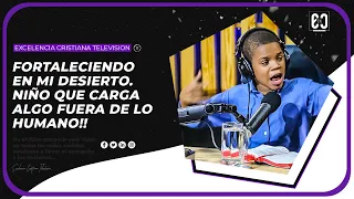 FORTALECIENDO EN MI DESIERTO | NIÑO Q CARGA ALGO FUERA DE LO HUMANO @Saliendodelanonimato